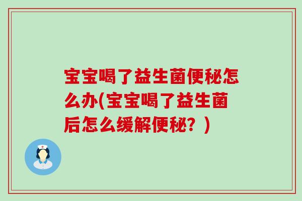 宝宝喝了益生菌怎么办(宝宝喝了益生菌后怎么缓解？)