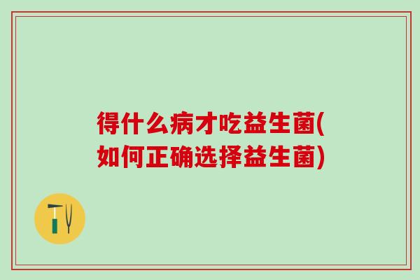 得什么才吃益生菌(如何正确选择益生菌)