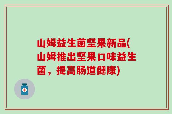 山姆益生菌坚果新品(山姆推出坚果口味益生菌，提高肠道健康)