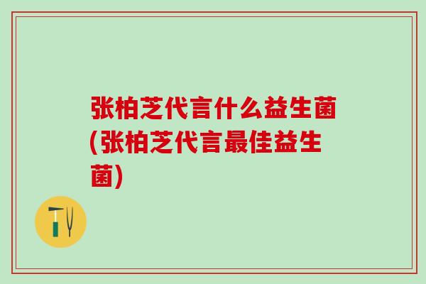 张柏芝代言什么益生菌(张柏芝代言佳益生菌)