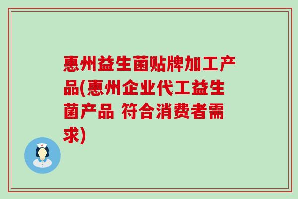 惠州益生菌贴牌加工产品(惠州企业代工益生菌产品 符合消费者需求)