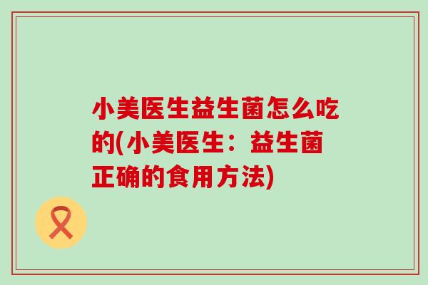 小美医生益生菌怎么吃的(小美医生：益生菌正确的食用方法)