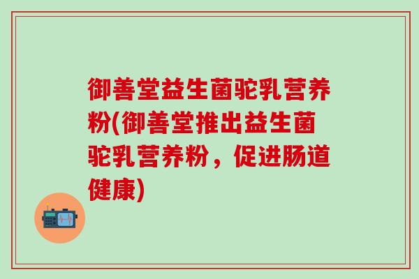 御善堂益生菌驼乳营养粉(御善堂推出益生菌驼乳营养粉，促进肠道健康)