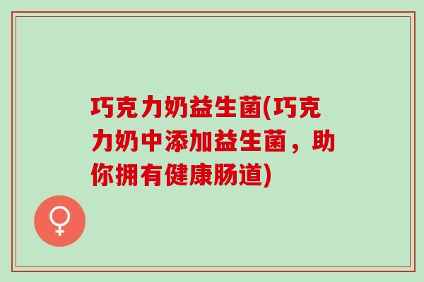 巧克力奶益生菌(巧克力奶中添加益生菌，助你拥有健康肠道)