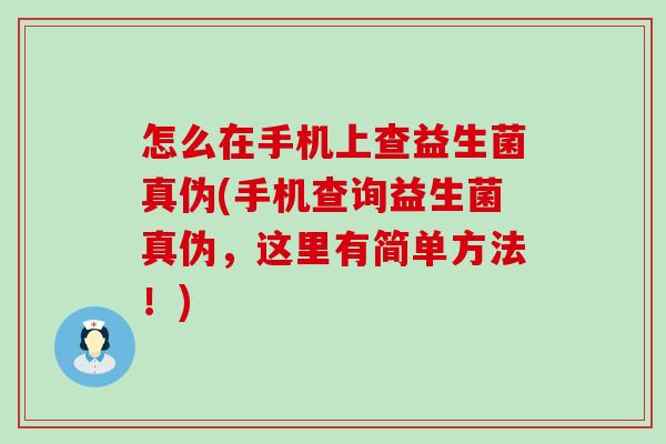 怎么在手机上查益生菌真伪(手机查询益生菌真伪，这里有简单方法！)