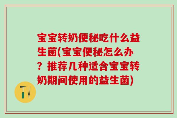 宝宝转奶吃什么益生菌(宝宝怎么办？推荐几种适合宝宝转奶期间使用的益生菌)