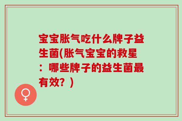 宝宝吃什么牌子益生菌(宝宝的救星：哪些牌子的益生菌有效？)