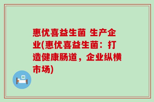 惠优喜益生菌 生产企业(惠优喜益生菌：打造健康肠道，企业纵横市场)