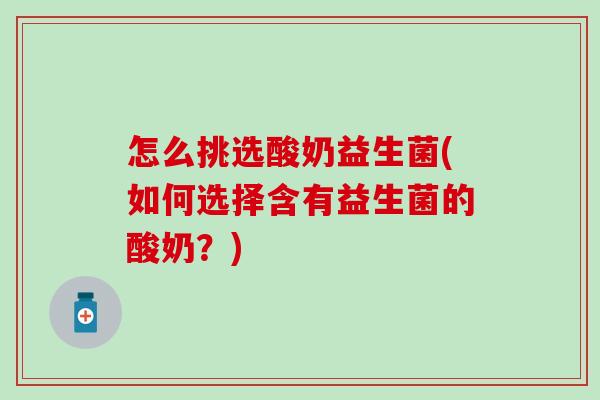 怎么挑选酸奶益生菌(如何选择含有益生菌的酸奶？)