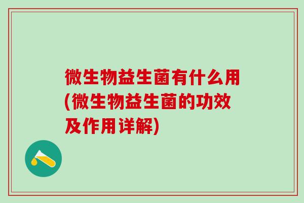 微生物益生菌有什么用(微生物益生菌的功效及作用详解)
