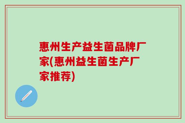 惠州生产益生菌品牌厂家(惠州益生菌生产厂家推荐)