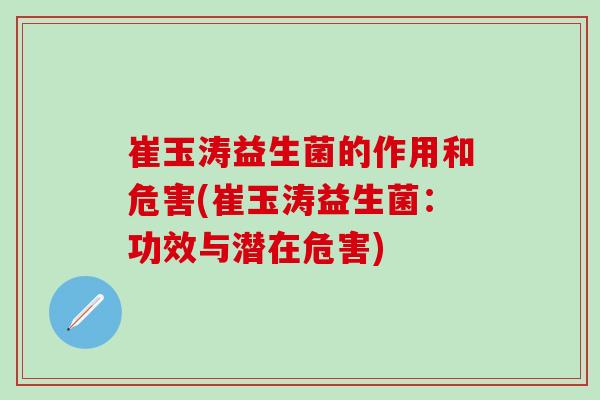 崔玉涛益生菌的作用和危害(崔玉涛益生菌：功效与潜在危害)