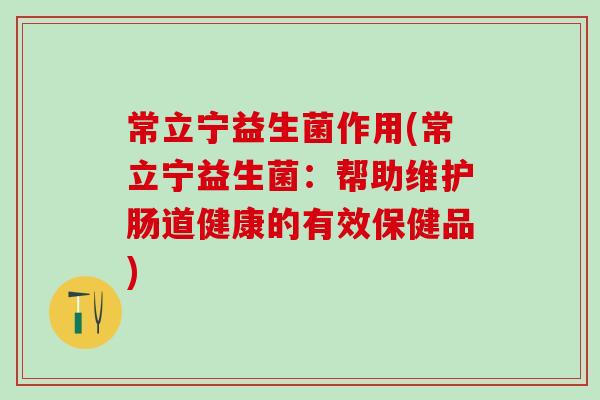 常立宁益生菌作用(常立宁益生菌：帮助维护肠道健康的有效保健品)