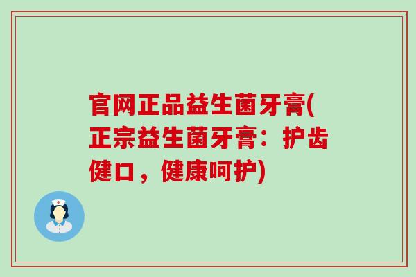 官网正品益生菌牙膏(正宗益生菌牙膏：护齿健口，健康呵护)