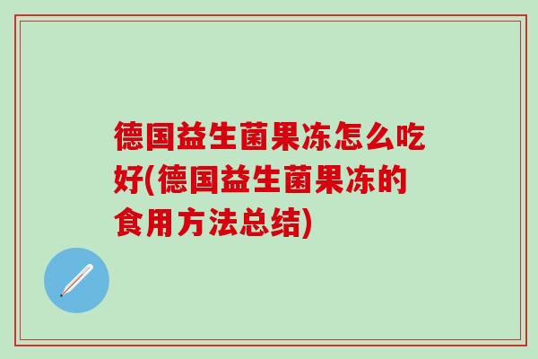 德国益生菌果冻怎么吃好(德国益生菌果冻的食用方法总结)