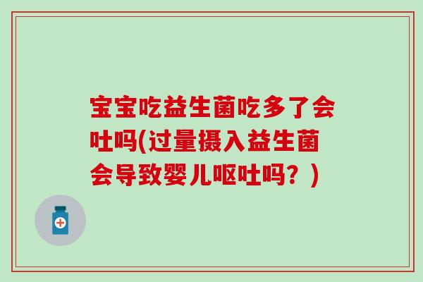 宝宝吃益生菌吃多了会吐吗(过量摄入益生菌会导致婴儿吗？)
