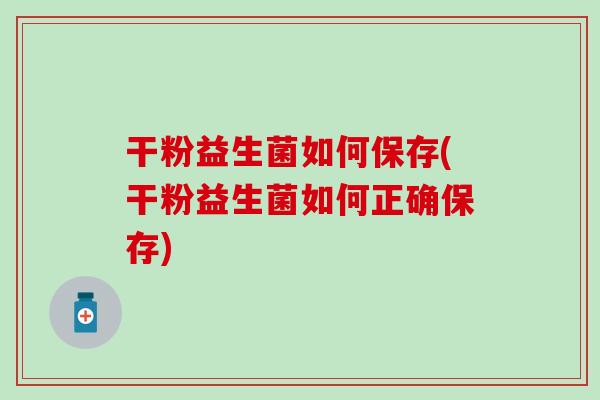 干粉益生菌如何保存(干粉益生菌如何正确保存)