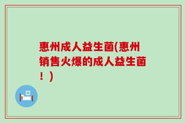 惠州成人益生菌(惠州销售火爆的成人益生菌！)