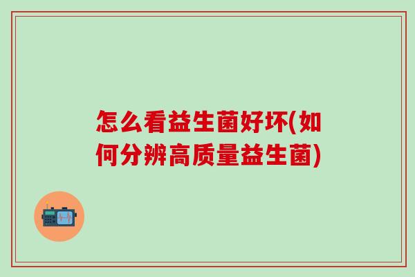 怎么看益生菌好坏(如何分辨高质量益生菌)