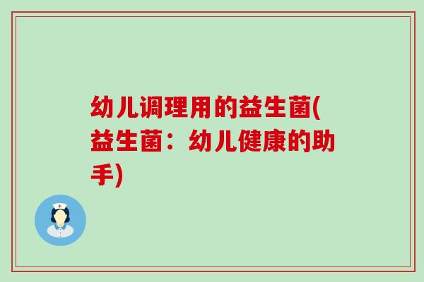 幼儿调理用的益生菌(益生菌：幼儿健康的助手)