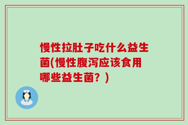 慢性拉肚子吃什么益生菌(慢性应该食用哪些益生菌?) 慢性拉肚子吃什么益生菌(慢性应该食用哪些益生菌?)