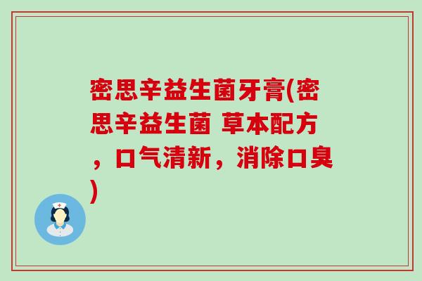 密思辛益生菌牙膏(密思辛益生菌 草本配方,口气清新,消除) 密思辛益生菌牙膏(密思辛益生菌 草本配方,口气清新,消除)