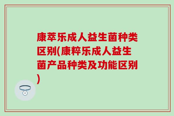 康萃乐成人益生菌种类区别(康粹乐成人益生菌产品种类及功能区别)