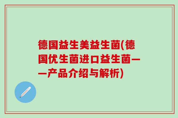 德国益生美益生菌(德国优生菌进口益生菌——产品介绍与解析)