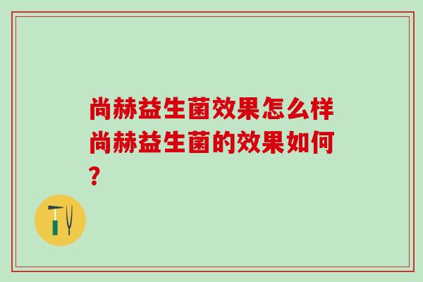 尚赫益生菌效果怎么样尚赫益生菌的效果如何？