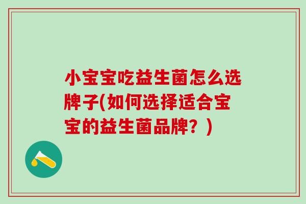 小宝宝吃益生菌怎么选牌子(如何选择适合宝宝的益生菌品牌？)