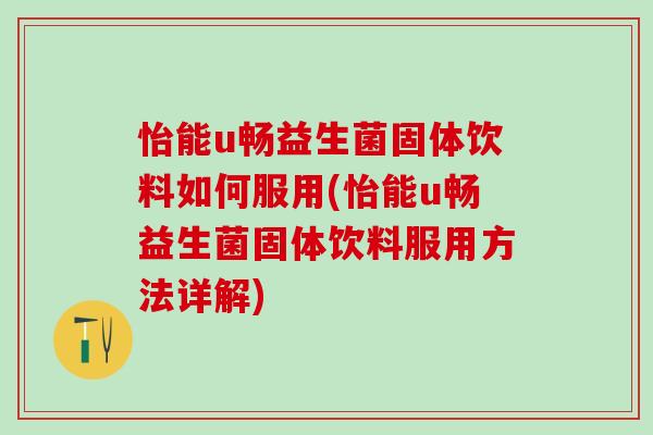 怡能u畅益生菌固体饮料如何服用(怡能u畅益生菌固体饮料服用方法详解)