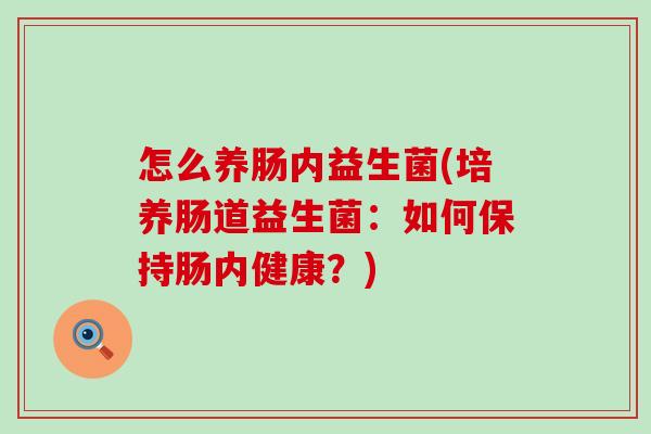怎么养肠内益生菌(培养肠道益生菌：如何保持肠内健康？)