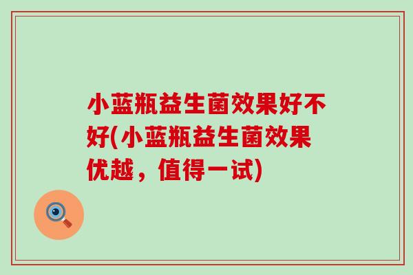 小蓝瓶益生菌效果好不好(小蓝瓶益生菌效果优越，值得一试)