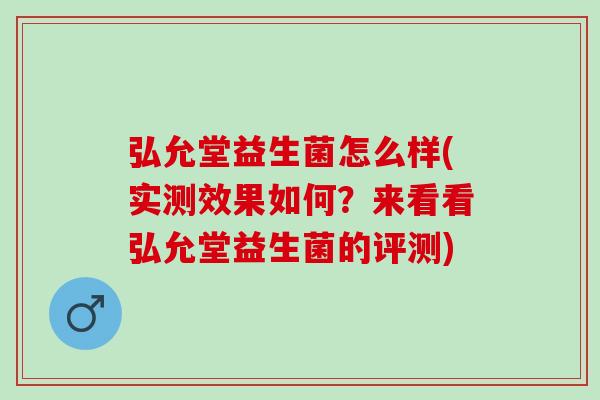 弘允堂益生菌怎么样(实测效果如何？来看看弘允堂益生菌的评测)