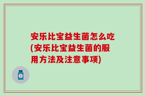 安乐比宝益生菌怎么吃(安乐比宝益生菌的服用方法及注意事项)
