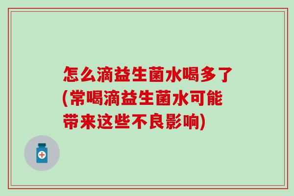 怎么滴益生菌水喝多了(常喝滴益生菌水可能带来这些不良影响)