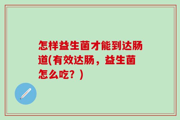 怎样益生菌才能到达肠道(有效达肠，益生菌怎么吃？)