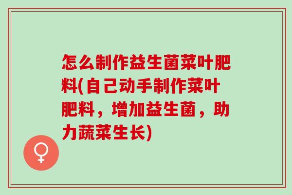 怎么制作益生菌菜叶肥料(自己动手制作菜叶肥料，增加益生菌，助力蔬菜生长)