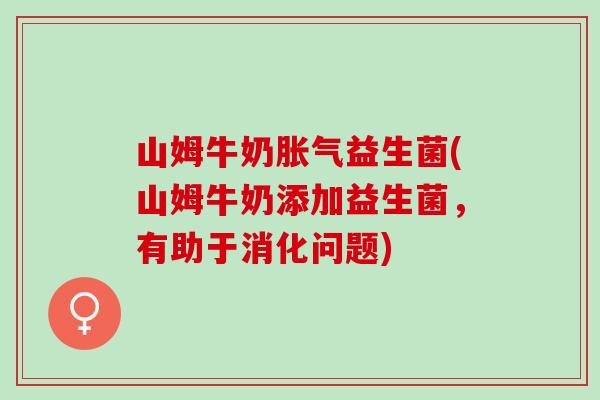 山姆牛奶益生菌(山姆牛奶添加益生菌，有助于消化问题)