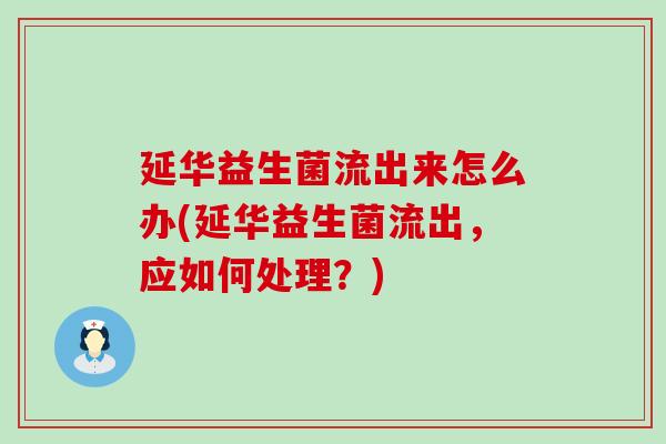 延华益生菌流出来怎么办(延华益生菌流出，应如何处理？)