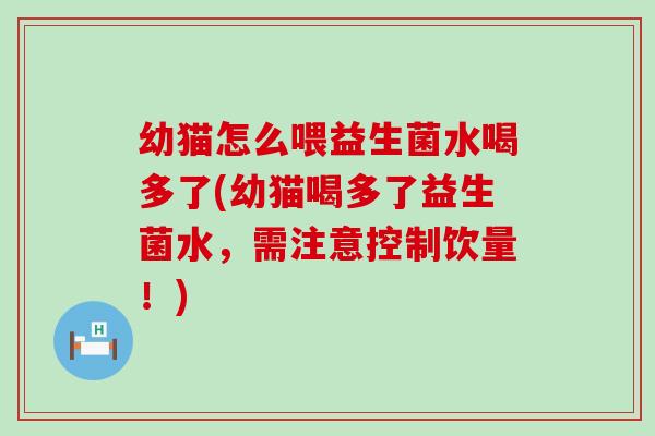 幼猫怎么喂益生菌水喝多了(幼猫喝多了益生菌水，需注意控制饮量！)