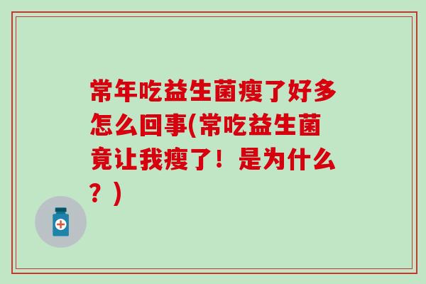 常年吃益生菌瘦了好多怎么回事(常吃益生菌竟让我瘦了！是为什么？)