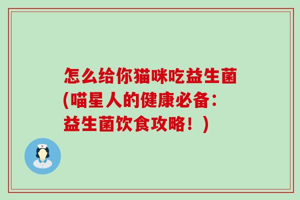 怎么给你猫咪吃益生菌(喵星人的健康必备：益生菌饮食攻略！)