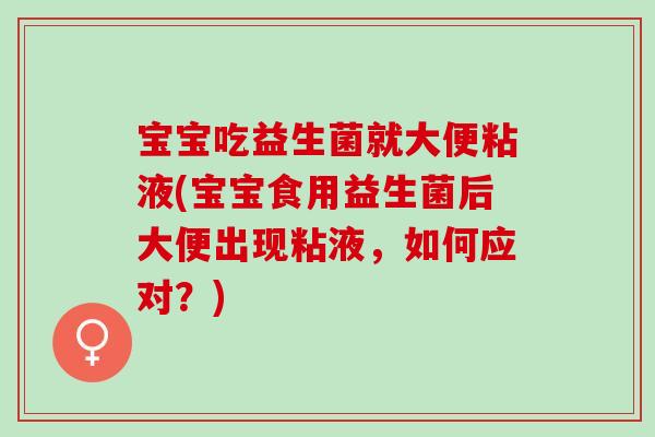宝宝吃益生菌就大便粘液(宝宝食用益生菌后大便出现粘液，如何应对？)