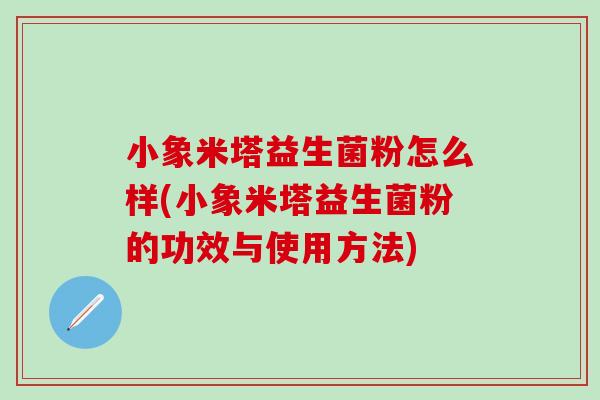 小象米塔益生菌粉怎么样(小象米塔益生菌粉的功效与使用方法)