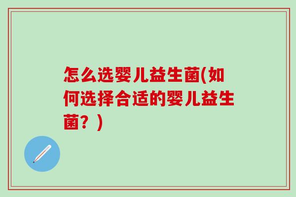 怎么选婴儿益生菌(如何选择合适的婴儿益生菌？)