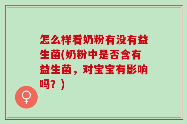 怎么样看奶粉有没有益生菌(奶粉中是否含有益生菌，对宝宝有影响吗？)
