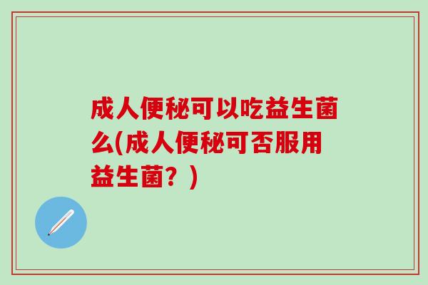 成人可以吃益生菌么(成人可否服用益生菌？)