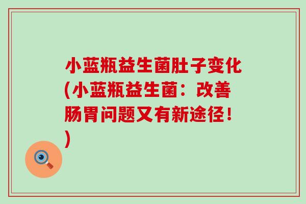 小蓝瓶益生菌肚子变化(小蓝瓶益生菌：改善肠胃问题又有新途径！)