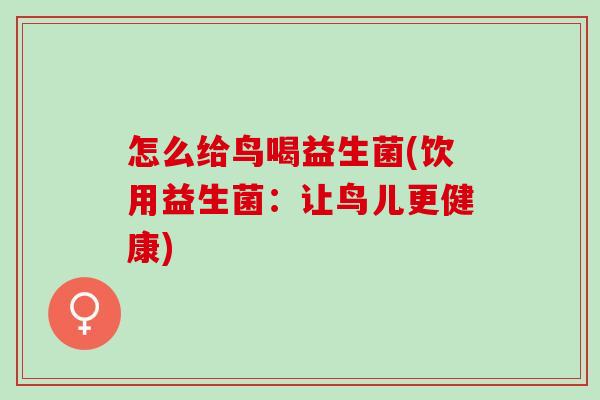 怎么给鸟喝益生菌(饮用益生菌：让鸟儿更健康)